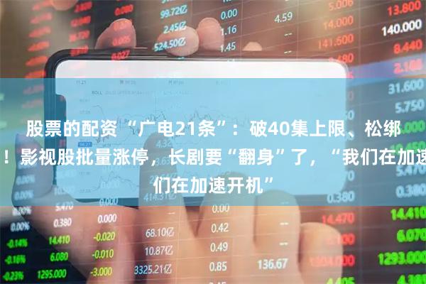 股票的配资 “广电21条”：破40集上限、松绑古装剧！影视股批量涨停，长剧要“翻身”了，“我们在加速开机”