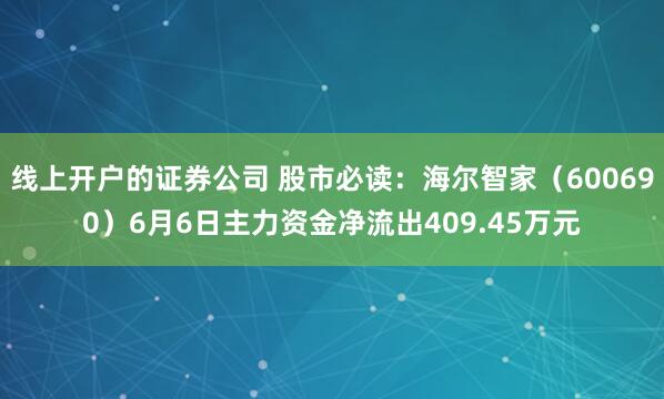 线上开户的证券公司 股市必读：海尔智家（600690）6月6日主力资金净流出409.45万元