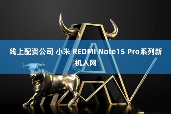 线上配资公司 小米 REDMI Note15 Pro系列新机入网