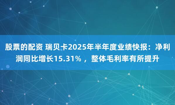 股票的配资 瑞贝卡2025年半年度业绩快报：净利润同比增长15.31% ，整体毛利率有所提升